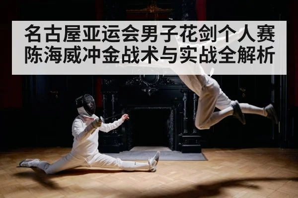 名古屋亚运会男子花剑个人赛陈海威冲金战术与实战全解析